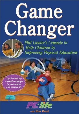 Game Changer: Phil Lawler's Crusade to Help Children by Improving Physical Education - Pe4life, and Reed, Ken