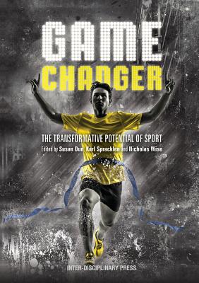 Game Changer: The Tranformative Potential of Sport - Dun, Susan (Editor), and Spracklen, Karl (Editor), and Wise, Nicholas (Editor)