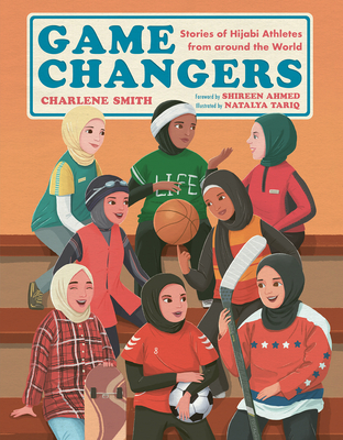 Game Changers: Stories of Hijabi Athletes from Around the World - Smith, Charlene, and Ahmed, Shireen (Foreword by)