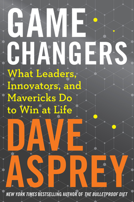Game Changers: What Leaders, Innovators, and Mavericks Do to Win at Life - Asprey, Dave