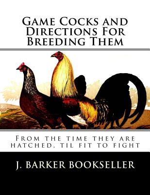 Game Cocks and Directions For Breeding Them: From the time they are hatched, til fit to fight - Chambers, Jackson (Introduction by), and Bookseller, J Barker
