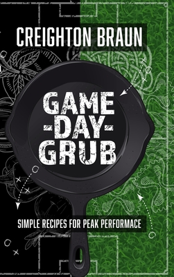 Game Day Grub: Simple Recipes for Peak Performance - Braun, Creighton