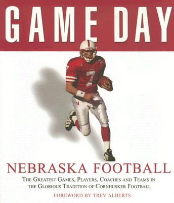 Game Day: Nebraska Football: The Greatest Games, Players, Coaches and Teams in the Glorious Tradition of Cornhusker Football - Athlon Sports, Athlon Sports, and Alberts, Trev (Foreword by)