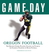 Game Day: Oregon Football: The Greatest Games, Players, Coaches and Teams in the Glorious Tradition of Ducks Football