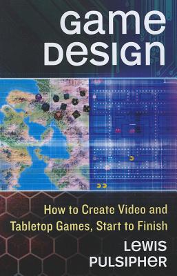 Game Design: How to Create Video and Tabletop Games, Start to Finish - Pulsipher, Lewis