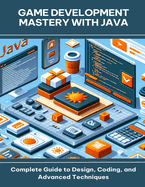 Game Development Mastery with Java Complete Guide to Design, Coding, and Advanced Techniques