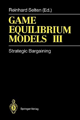 Game Equilibrium Models III: Strategic Bargaining - Selten, Reinhard (Editor), and Albers, W. (Contributions by), and Bennett, E. (Contributions by)
