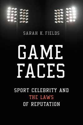 Game Faces: Sport Celebrity and the Laws of Reputation - Fields, Sarah K