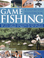 Game Fishing: A Step-By-Step Handbook: Expert Advice on Game Fish, Casting Techniques, Flies and Fly Tying, with Over 280 Practical Photographs and Diagrams to Show Skills and Equipment