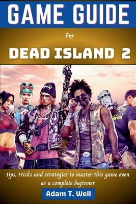 Game guide for Dead Island 2: tips, tricks and strategies to master this game even as a complete beginner - Well, Adam T