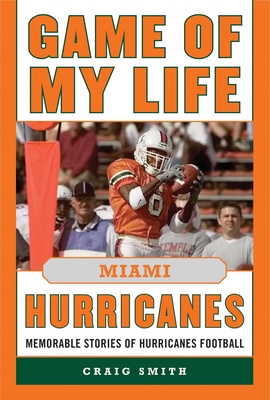 Game of My Life: Miami Hurricanes: Memorable Stories of Hurricanes Football - Smith, Craig T