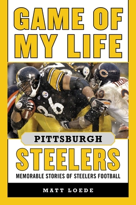 Game of My Life Pittsburgh Steelers: Memorable Stories of Steelers Football - Loede, Matt