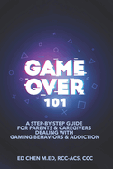 Game Over 101: A Step-by-Step Guide For Parents & Caregivers Dealing With Gaming Behaviors & Addiction