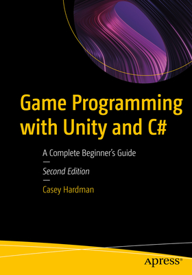 Game Programming with Unity and C#: A Complete Beginner's Guide - Hardman, Casey