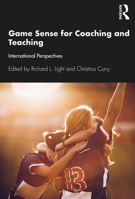 Game Sense for Teaching and Coaching: International Perspectives - Curry, Christina (Editor), and Light, Richard (Editor)