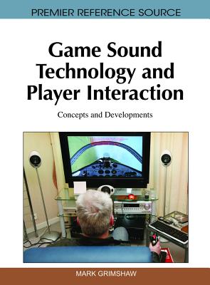 Game Sound Technology and Player Interaction: Concepts and Developments - Grimshaw, Mark (Editor)