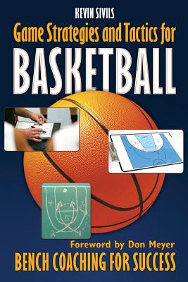 Game Strategies and Tactics For Basketball: Bench Coaching for Success - Sivils, Kevin
