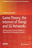 Game Theory, the Internet of Things and 5g Networks: Utilizing Game Theoretic Models to Characterize Challenging Scenarios