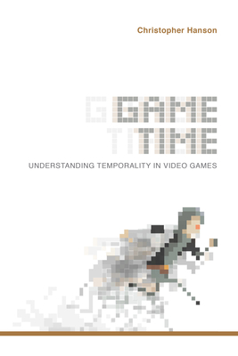 Game Time: Understanding Temporality in Video Games - Hanson, Christopher