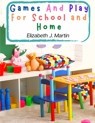 Games And Play For School and Home: A Course Of Graded Games For School And Community Recreation - Elizabeth J Martin
