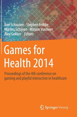 Games for Health 2014: Proceedings of the 4th Conference on Gaming and Playful Interaction in Healthcare - Schouten, Ben (Editor), and Fedtke, Stephen (Editor), and Schijven, Marlies (Editor)