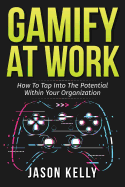 Gamify at Work: How to Tap Into the Potential Within Your Organization