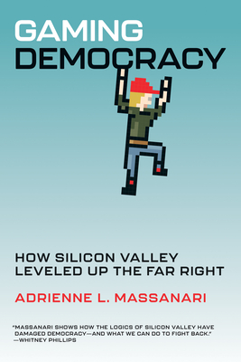 Gaming Democracy: How Silicon Valley Leveled Up the Far Right - Massanari, Adrienne L