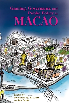 Gaming, Governance and Public Policy in Macao - Lam, Newman M K (Editor), and Scott, Ian (Editor)