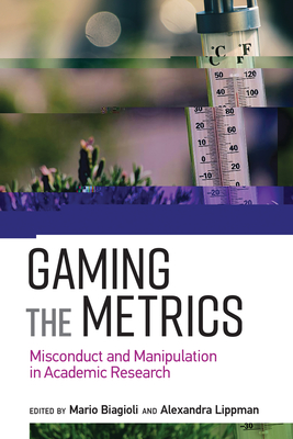 Gaming the Metrics: Misconduct and Manipulation in Academic Research - Biagioli, Mario (Editor), and Lippman, Alexandra (Editor)