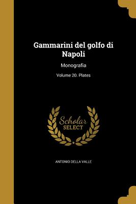 Gammarini del Golfo Di Napoli: Monografia; Volume 20. Plates - Valle, Antonio Della