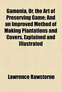 Gamonia; Or, the Art of Preserving Game; And an Improved Method of Making Plantations and Covcos, Explained and Illustrated