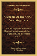 Gamonia Or The Art Of Preserving Game: And An Improved Method Of Making Plantations And Covers, Explained And Illustrated (1837)