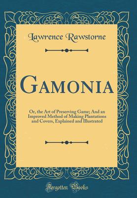 Gamonia: Or, the Art of Preserving Game; And an Improved Method of Making Plantations and Covers, Explained and Illustrated (Classic Reprint) - Rawstorne, Lawrence