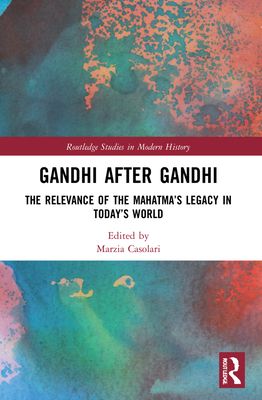 Gandhi After Gandhi: The Relevance of the Mahatma's Legacy in Today's World - Casolari, Marzia (Editor)