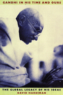 Gandhi in His Time and Ours: The Global Legacy of His Ideas