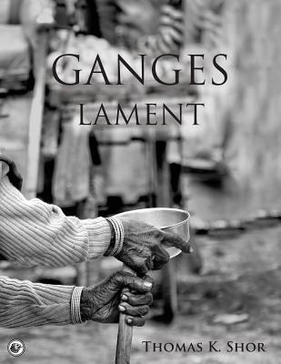 Ganges Lament: Black & White Photographic Portraits from the Sacred Indian City of Varanasi - Shor, Thomas K