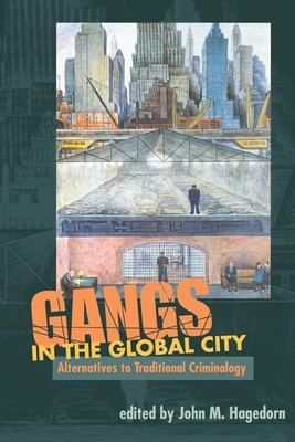 Gangs in the Global City: Alternatives to Traditional Criminology - Hagedorn, John M M (Contributions by), and Wacquant, Loic J D (Contributions by), and Young, Jock (Contributions by)