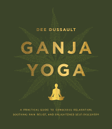 Ganja Yoga: A Practical Guide to Conscious Relaxation, Soothing Pain Relief and Enlightened Self-Discovery