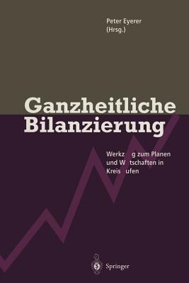 Ganzheitliche Bilanzierung: Werkzeug Zum Planen Und Wirtschaften in Kreislaufen - Eyerer, Peter (Editor)