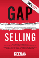 Gap Selling: Getting the Customer to Yes: How Problem-Centric Selling Increases Sales by Changing Everything You Know about Relationships, Overcoming Objections, Closing and Price