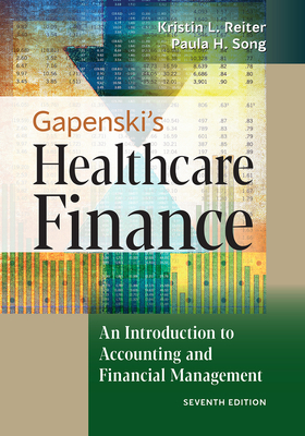 Gapenski's Healthcare Finance: An Introduction to Accounting and Financial Management, Seventh Edition - Reiter, Kristin L, and Song, Paula H