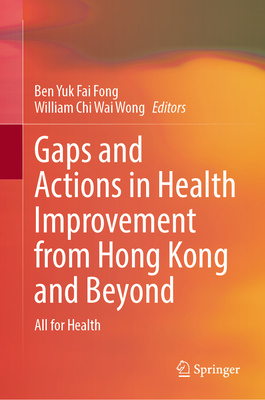 Gaps and Actions in Health Improvement from Hong Kong and Beyond: All for Health - Fong, Ben Yuk Fai (Editor), and Wong, William Chi Wai (Editor)