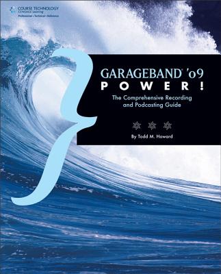 GarageBand '09 Power!: The Comprehensive Recording and Podcasting Guide - Howard, Todd M