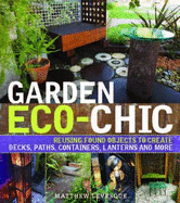 Garden Eco-Chic: Reusing Found Objects to Create Decks, Paths, Containers, Lanterns and More