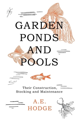 Garden Ponds and Pools - Their Construction, Stocking and Maintenance - Hodge, A E