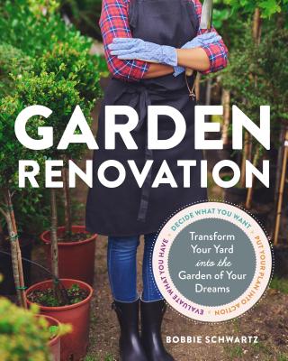 Garden Renovation: Transform Your Yard Into the Garden of Your Dreams - Schwartz, Bobbie
