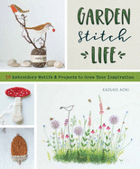 Garden Stitch Life: Embroidery Motifs and Projects to Grow Your Inspiration