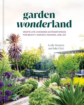 Garden Wonderland: Create Life-Changing Outdoor Spaces for Beauty, Harvest, Meaning, and Joy - Bennett, Leslie, and Chai, Julie