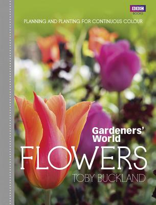 Gardeners' World: Flowers: Planning and Planting for Continuous Colour - Buckland, Toby