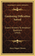 Gardening Difficulties Solved: Expert Answers to Amateurs' Questions (1910)